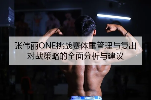 张伟丽ONE挑战赛体重管理与复出对战策略的全面分析与建议